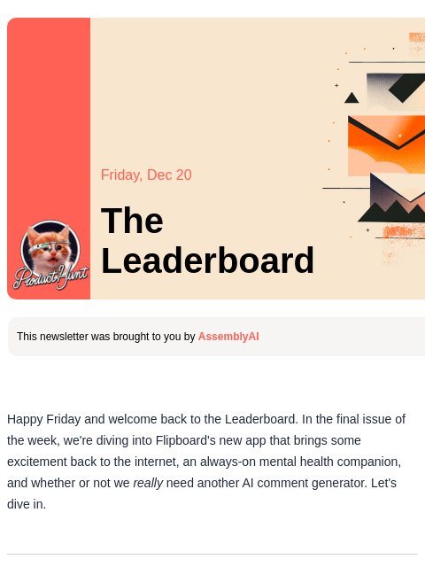 Plus, do we really need more AI comments? Product Hunt Friday, Dec 20 The Leaderboard This newsletter was brought to you by AssemblyAI Happy Friday and welcome back to the Leaderboard. In the final