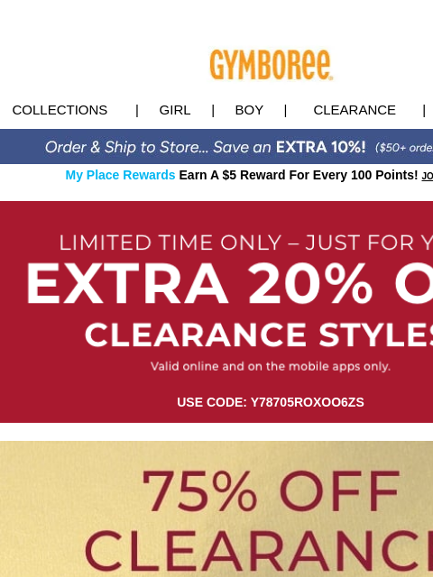 Plus, Extra 20% Off Clearance styles just for you! Collections | Girl | Boy | CLEARANCE | GIFT CARDS My Place Rewards Earn A $5 Reward For Every 100 Points! JOIN TODAY clearance USE CODE: