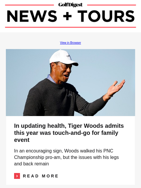 GolfDigest View in Browser Image In updating health, Tiger Woods admits this year was touch-and-go for family event In an encouraging sign, Woods walked his PNC Championship pro-am, but the issues with