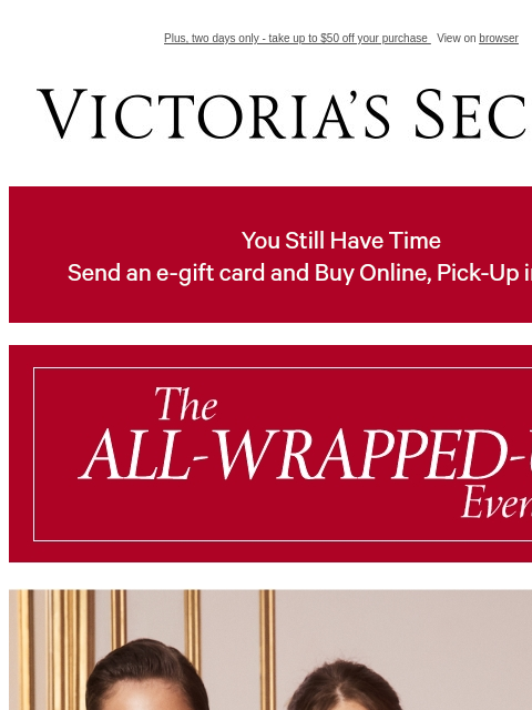 Plus, two days only - take up to $50 off your purchase View on browser Victoria's Secret VSCC Available Credit Display images to show real-time content Display images to show real-time content