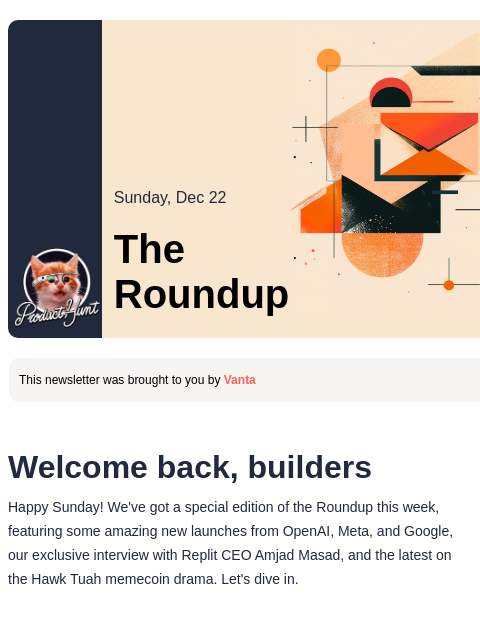 Welcome back, builders Product Hunt Sunday, Dec 22 The Roundup This newsletter was brought to you by Vanta Welcome back, builders Happy Sunday! We've got a special edition of the Roundup this week,