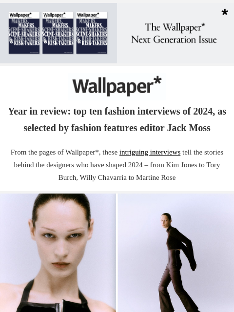 Fashion features editor Jack Moss takes us through his fashion conversations of the year ‌ ‌ ‌ ‌ ‌ ‌ ‌ ‌ ‌ ‌ ‌ ‌ ‌ Wallpaper* Year in review: top ten fashion interviews of 2024, as selected by fashion