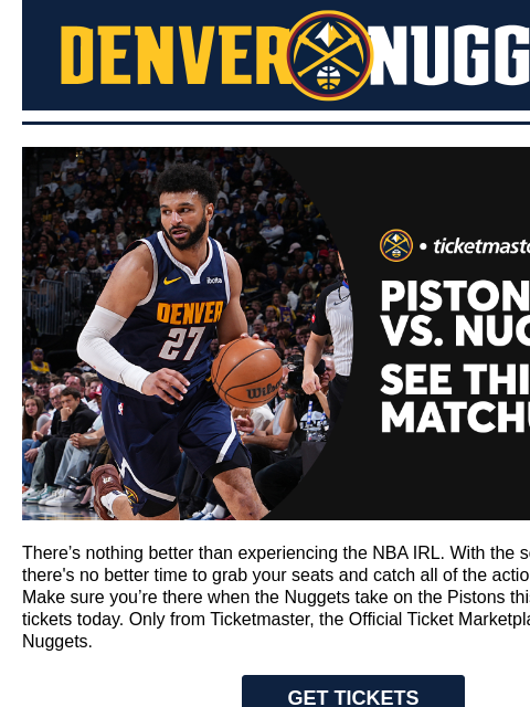 Denver Nuggets Nuggets x Ticketmaster There's nothing better than experiencing the NBA IRL. With the season underway, there's no better time to grab your seats and catch all of the action on