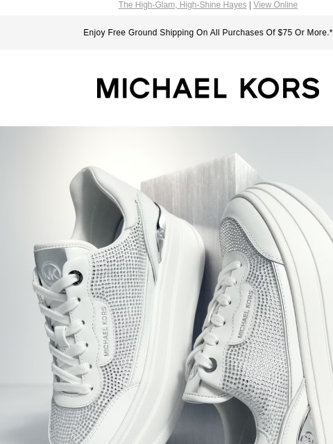 The High-Glam, High-Shine Hayes | View Online Enjoy Free Ground Shipping On All Purchases Of $75 Or More.* MICHAEL KORS HIGHER & HIGHER HOW GLAM CAN YOU GO? WITH SNEAKERS LIKE THESE, THE LIMIT DOES