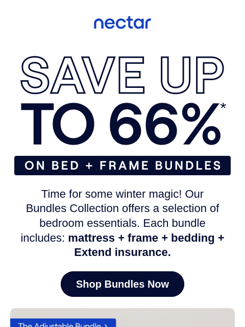 Winter chill meets warm comfort with savings of up to 66%! Bundles include: mattress, frame, bedding set & more.* Plus, all mattress purchases include our 365-night risk-free home trial** Nectar