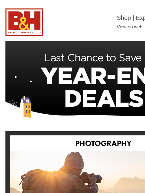 B&H Shop | Explora | Used Dept View on web | Contact Us: 877-865-9088 LAST CHANCE! Year End Deals Photography Pro Video Drones Camcorders Lighting Pro Audio Computers TVs & Entertainment Audio-